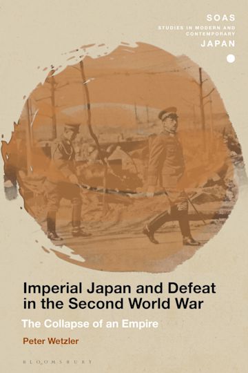 Imperial Japan and Defeat in the Second World War: The Collapse of an Empire:  SOAS Studies in Modern and Contemporary Japan Peter Wetzler Bloomsbury  Academic