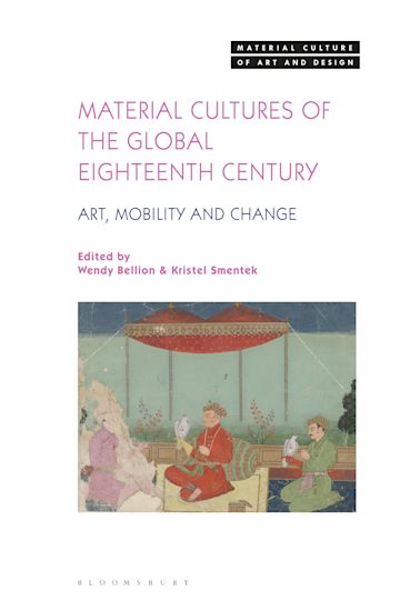 Material Cultures of the Global Eighteenth Century: Art, Mobility, and  Change: Material Culture of Art and Design Wendy Bellion Bloomsbury Visual  Arts