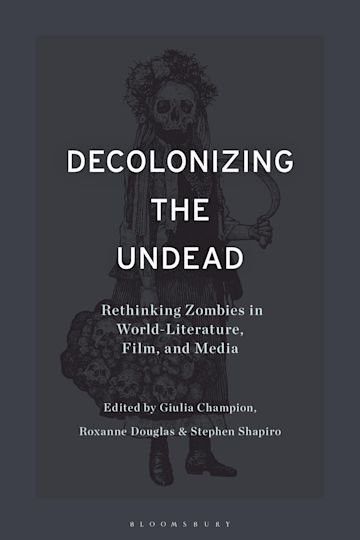 Decolonizing the Undead: Rethinking Zombies in World-Literature, Film, and  Media: Stephen Shapiro: Bloomsbury Academic