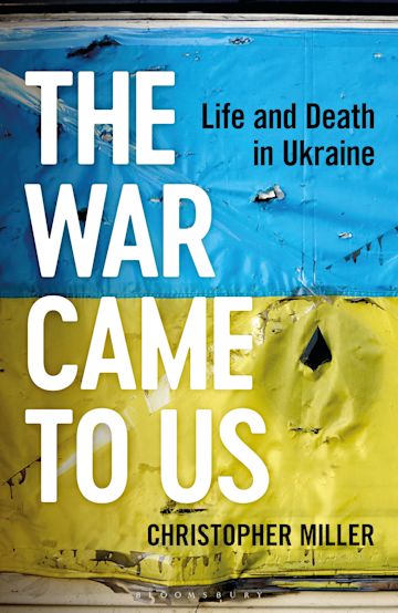 The War Came To Us: Life and Death in Ukraine: Christopher Miller:  Bloomsbury Continuum