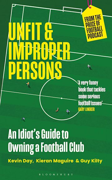 Unfit and Improper Persons: An Idiot's Guide to Owning a Football Club FROM  THE PRICE OF FOOTBALL PODCAST: Kevin Day: Bloomsbury Sport