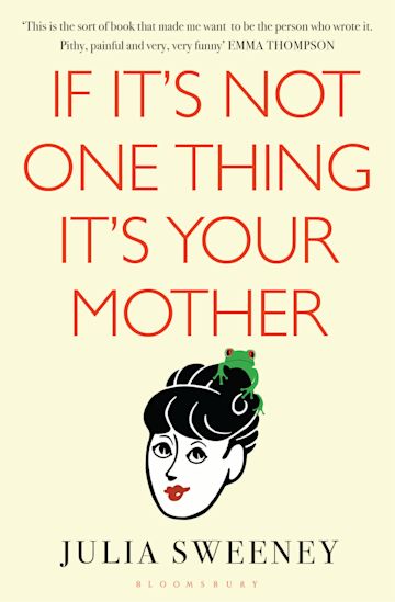 If It's Not One Thing, It's Your Mother: : Julia Sweeney: Bloomsbury Publishing If It's Not One Thing, It's Your Mother: : Julia Sweeney: Bloomsbury Publishing