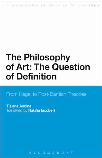 The Philosophy Of Art The Question Of Definition From Hegel To Post Dantian Theories Bloomsbury Studies In Philosophy Tiziana Andina Bloomsbury Academic