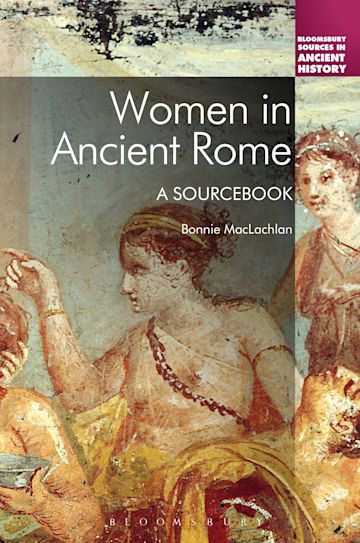 Women In Ancient Rome A Sourcebook Bloomsbury Sources In Ancient History Bonnie Maclachlan Bloomsbury Academic