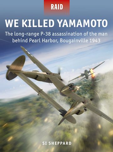 We Killed Yamamoto: The long-range P-38 assassination of the man behind Pearl  Harbor, Bougainville 1943: Raid Si Sheppard Osprey Publishing