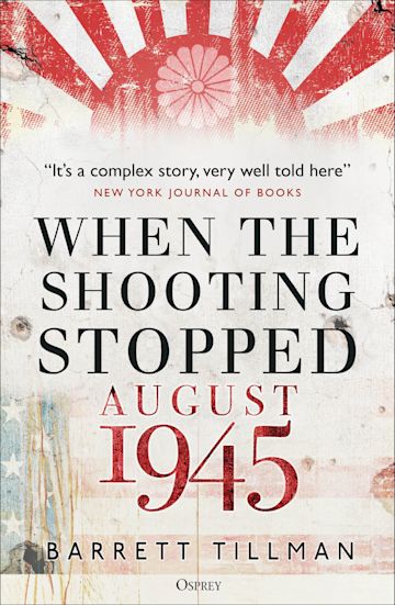 When the Shooting Stopped: August 1945: Barrett Tillman: Osprey 