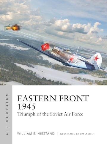 Eastern Front 1945: Triumph of the Soviet Air Force: Air Campaign William  E. Hiestand Osprey Publishing