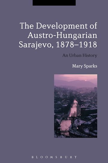 The Development of Austro-Hungarian Sarajevo, 1878-1918 cover