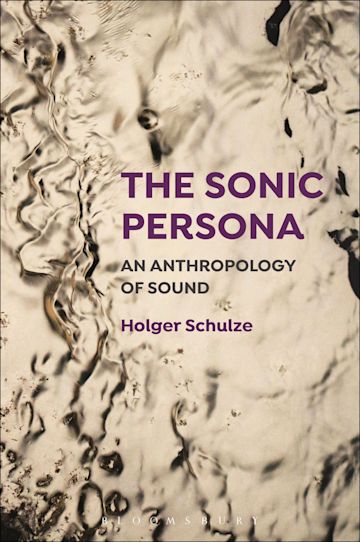 The Sonic Persona: An Anthropology of Sound: Holger Schulze: Bloomsbury  Academic