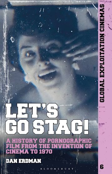 Let's Go Stag!: A History of Pornographic Film from the Invention of Cinema  to 1970: Global Exploitation Cinemas Dan Erdman Bloomsbury Academic