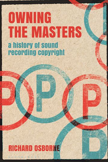 Owning the Masters: A History of Sound Recording Copyright: Alternate  Takes: Critical Responses to Popular Music Richard Osborne Bloomsbury  Academic