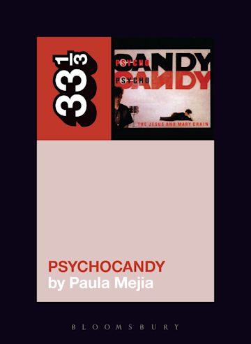 The Jesus and Mary Chain's Psychocandy: : 33 1/3 Paula Mejia