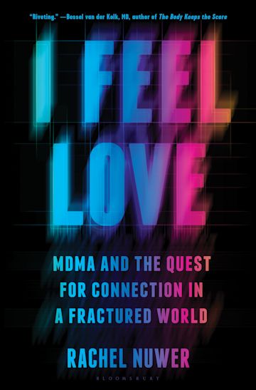 I Feel Love: MDMA and the Quest for Connection in a Fractured World: Rachel  Nuwer: Bloomsbury Publishing