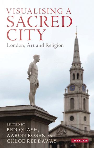 Visualising a Sacred City: London, Art and Religion: Ben Quash: I.B. Tauris