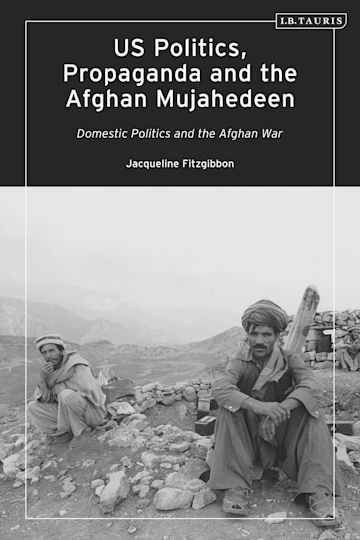 US Politics, Propaganda and the Afghan Mujahedeen: Domestic Politics and the Afghan War cover