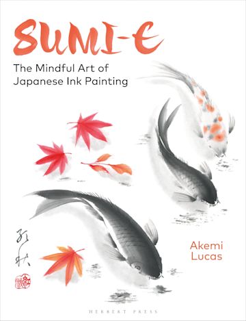 Sumi-e: The Mindful Art of Japanese Ink Painting: Akemi Lucas