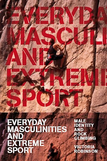 Everyday Masculinities and Extreme Sport: Male Identity and Rock Climbing:  Victoria Robinson: Berg Publishers