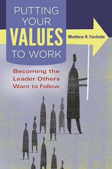 Putting Your Values to Work: Becoming the Leader Others Want to Follow ...