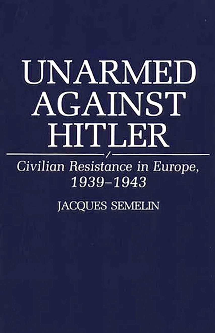 Unarmed Against Hitler: Civilian Resistance in Europe, 1939-1943 ...