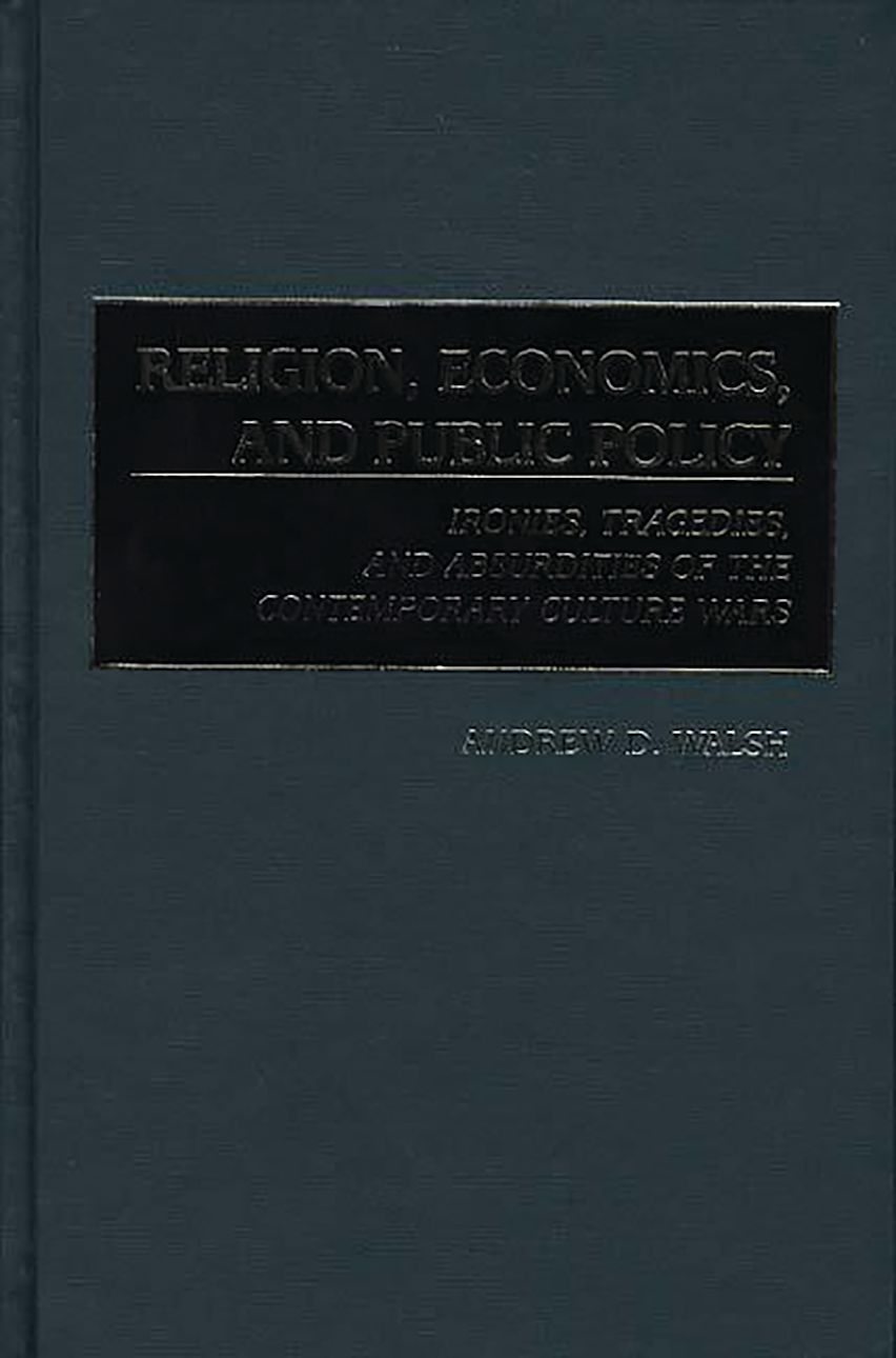 Religion, Economics, and Public Policy: Ironies, Tragedies, and Absurdities of the Contemporary ...