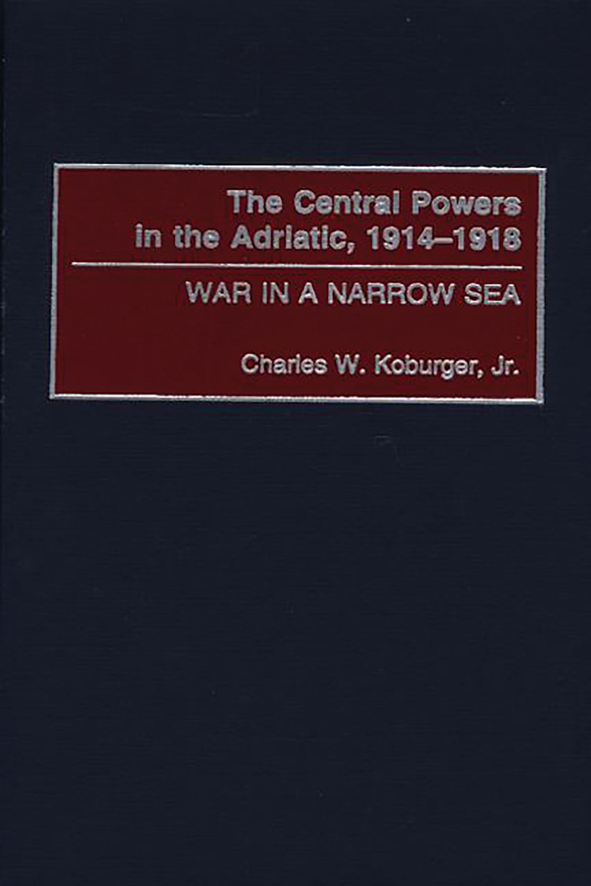 The Central Powers in the Adriatic, 1914-1918: War in a Narrow Sea ...