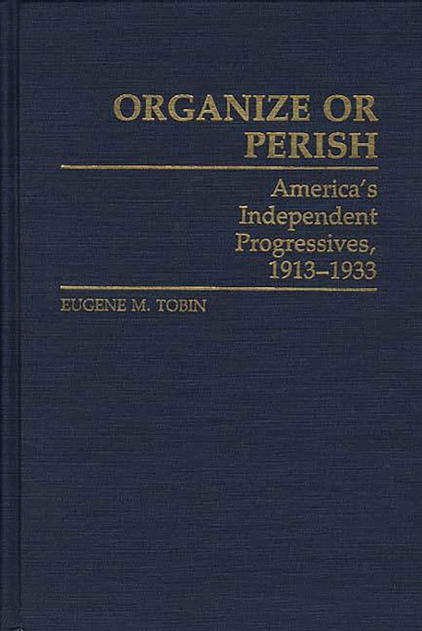 Organize or Perish: America's Independent Progressives, 1913-1933 ...