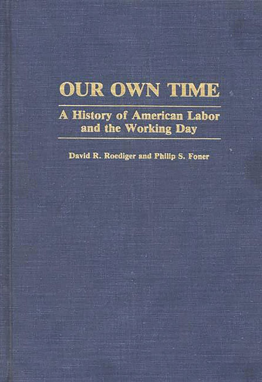 David R. Roediger Our Own Time: A History of American Labor and the Working Day ...