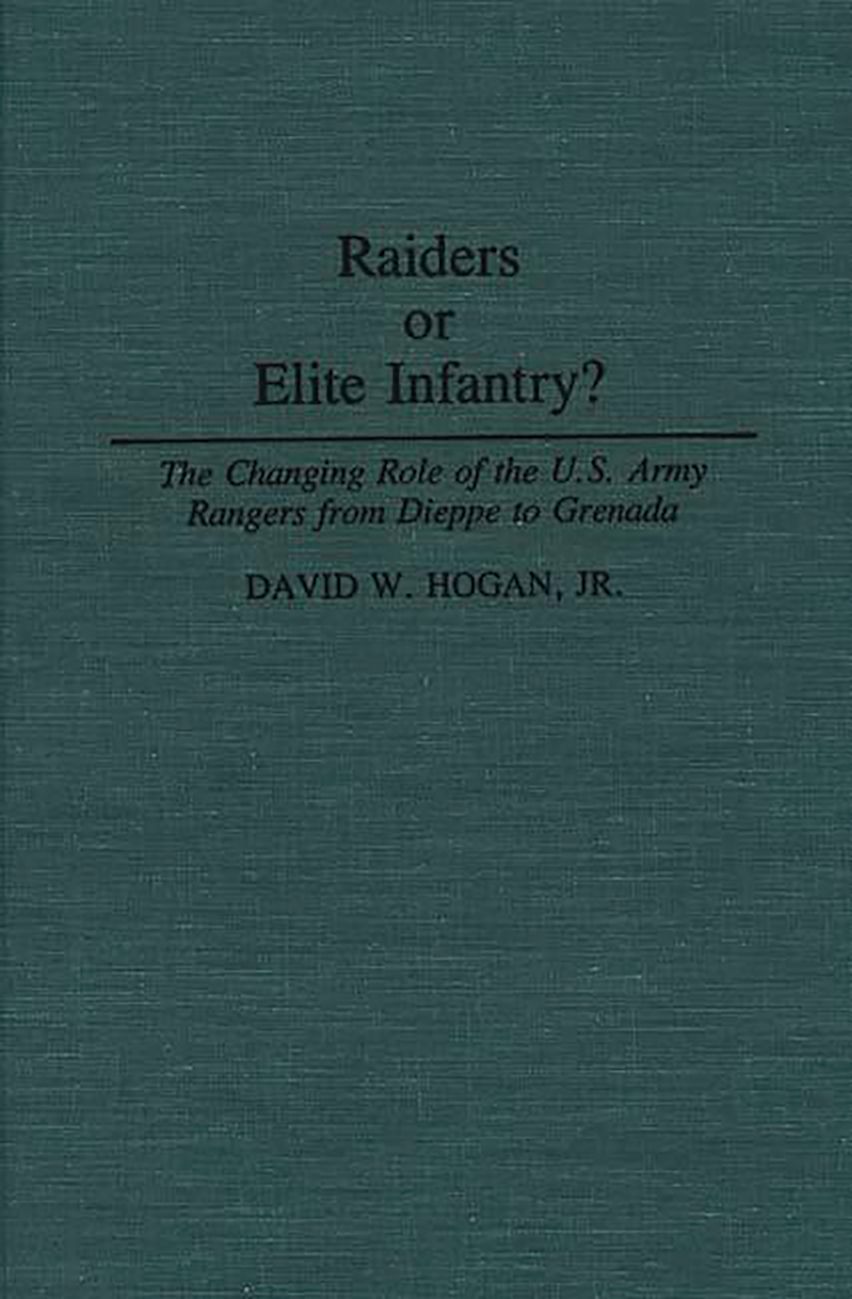 Raiders or Elite Infantry?: The Changing Role of the U.S. Army Rangers ...