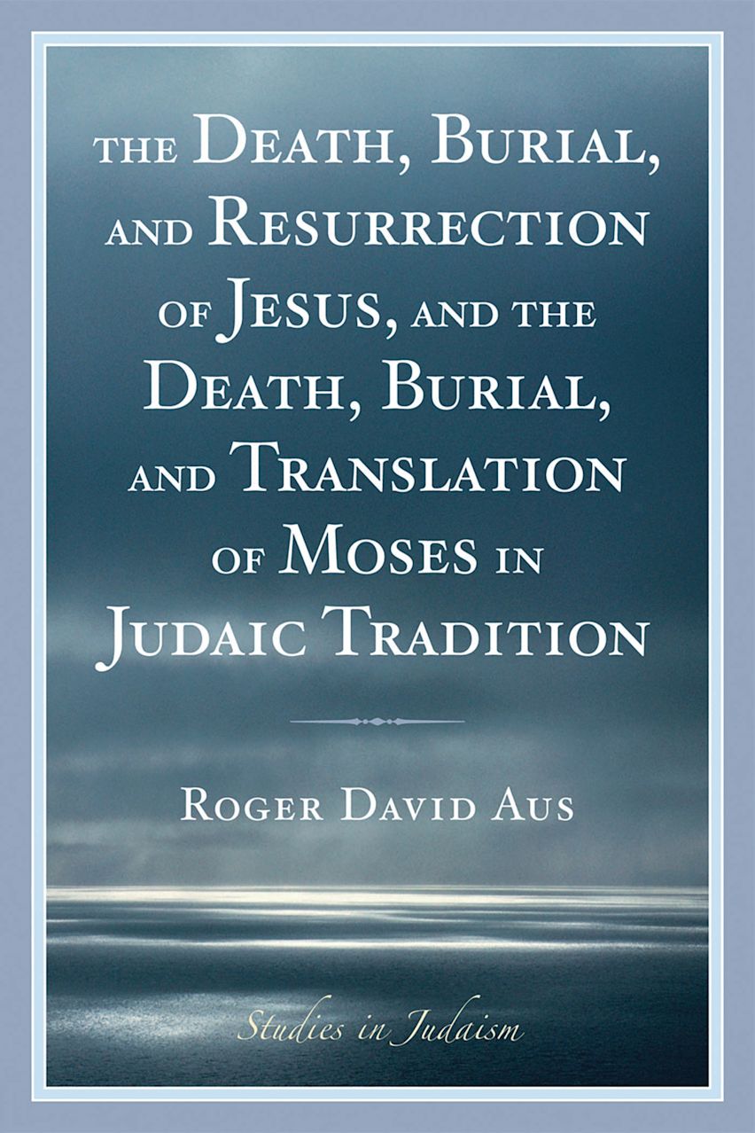 The Death, Burial, and Resurrection of Jesus and the Death, Burial, and Translation of Moses in Judaic Tradition cover