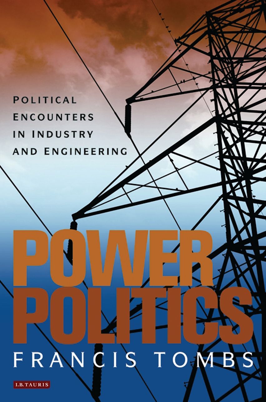 Power Politics: Political Encounters in Industry and Engineering: Francis Tombs: I.B. Tauris