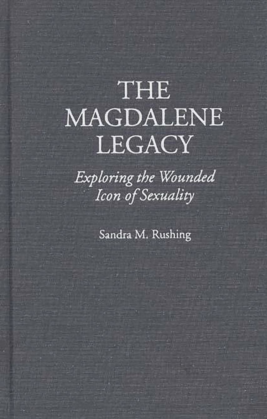 Sandra Rushing The Magdalene Legacy: Exploring the Wounded Icon of Sexuality: Sandra M ...