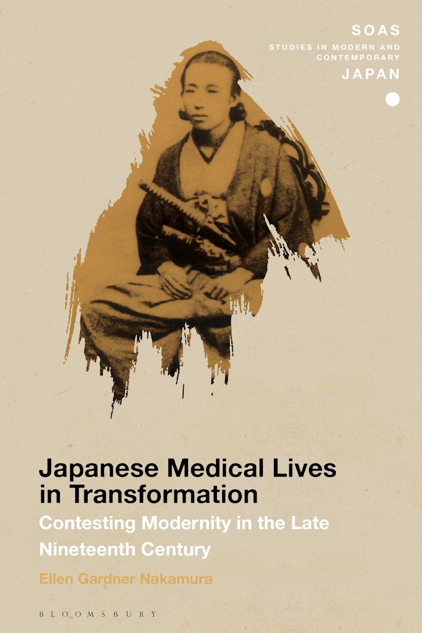 Japanese Medical Lives in Transformation: Contesting Modernity in the Late Nineteenth Century: SOAS Studies in Modern and Contemporary Japan Ellen Gardner Nakamura Bloomsbury Academic Japanese Medical Lives in Transformation: Contesting Modernity in the Late Nineteenth Century: SOAS Studies in Modern and Contemporary Japan Ellen Gardner Nakamura Bloomsbury Academic