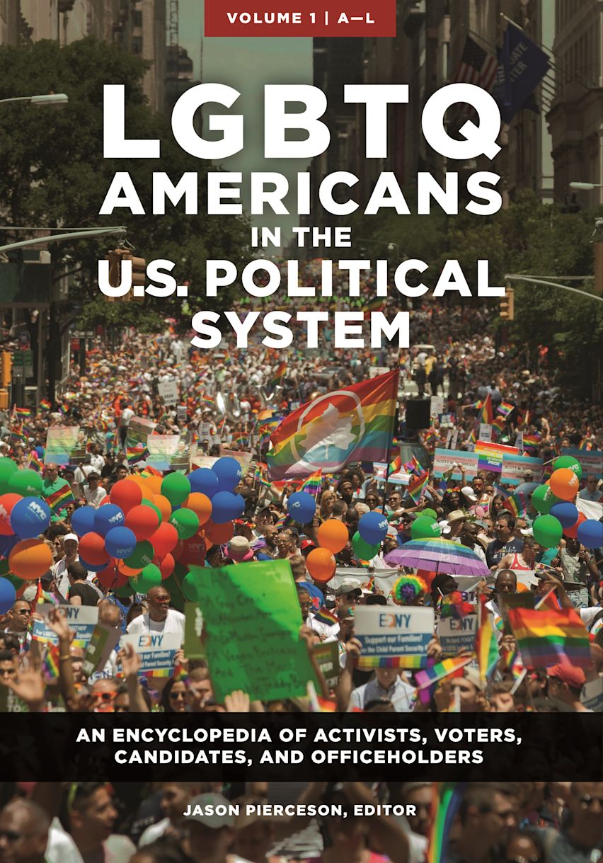 LGBTQ Americans in the U.S. Political System : An Encyclopedia of Activists, Voters, Candidates, and Officeholders