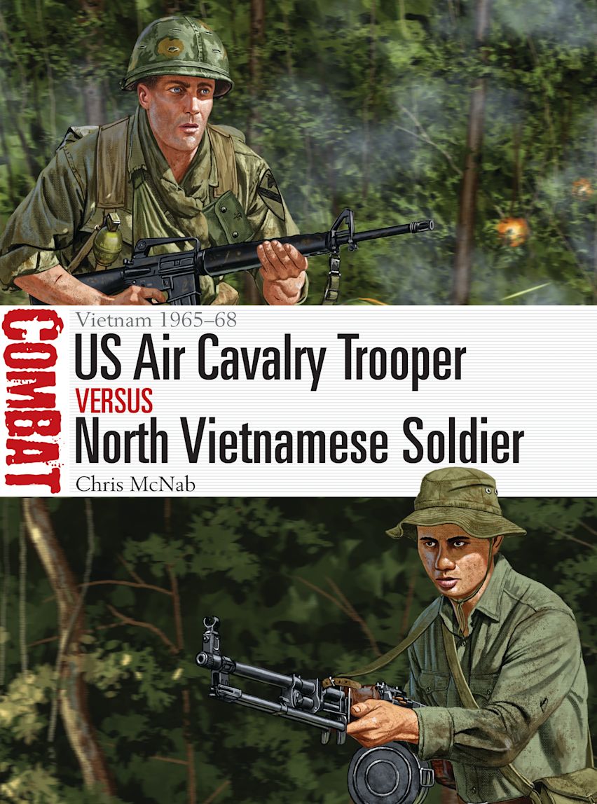 US Air Cavalry Trooper vs North Vietnamese Soldier: Vietnam 1965–68: Combat Chris McNab Osprey Publishing US Air Cavalry Trooper vs North Vietnamese Soldier: Vietnam 1965–68: Combat Chris McNab Osprey Publishing