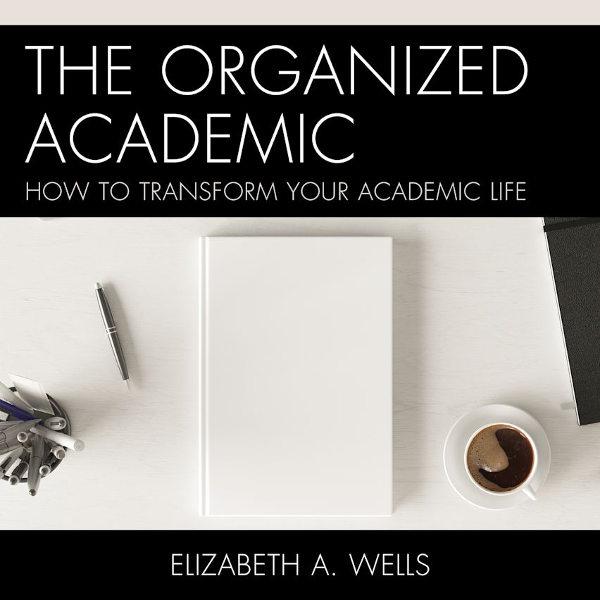 The Organized Academic: How to Transform Your Academic Life: Elizabeth ...