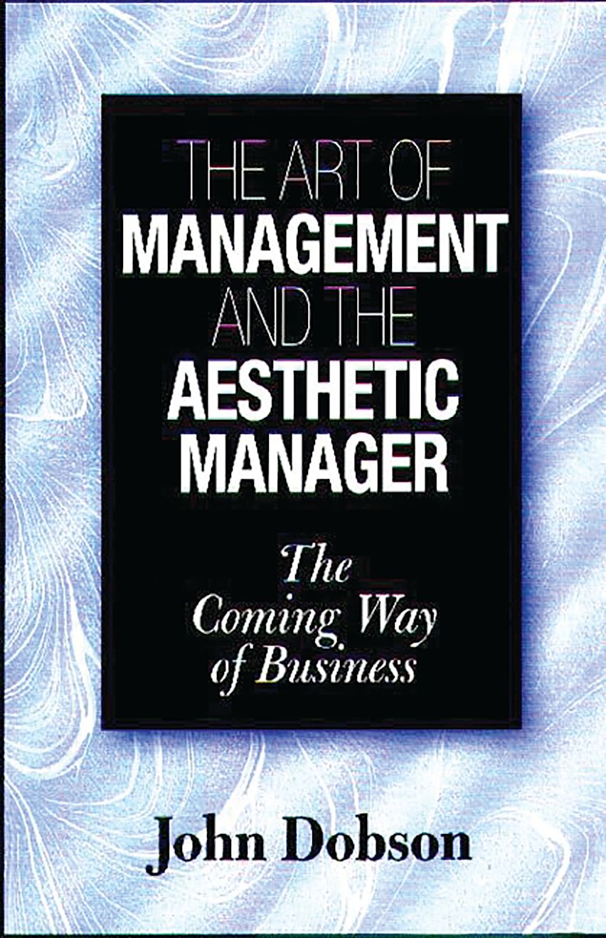 The Art of Management and the Aesthetic Manager: The Coming Way of Business: John Dobson ...