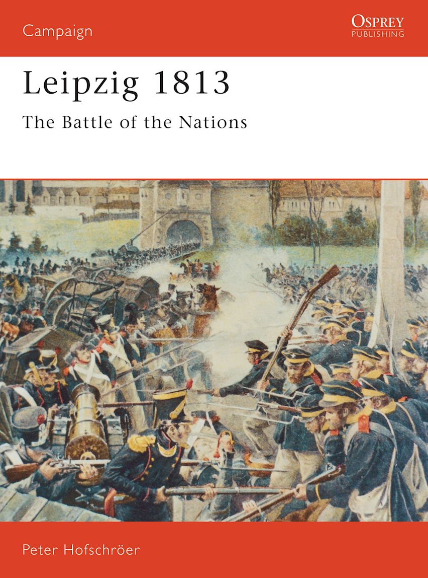 Leipzig 1813: The Battle of the Nations: Campaign Peter Hofschröer Osprey Publishing Leipzig 1813: The Battle of the Nations: Campaign Peter Hofschröer Osprey Publishing