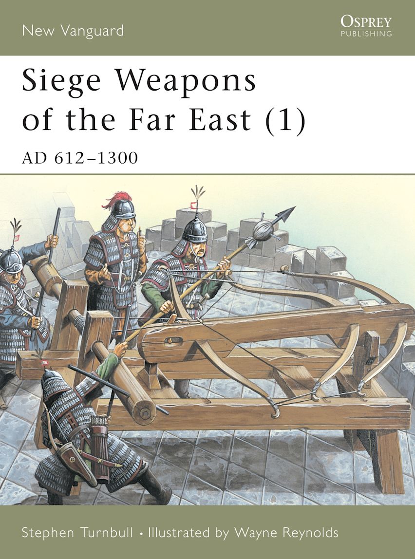 Siege Weapons of the Far East (1): AD 612–1300: New Vanguard Stephen Turnbull Osprey Publishing Siege Weapons of the Far East (1): AD 612–1300: New Vanguard Stephen Turnbull Osprey Publishing