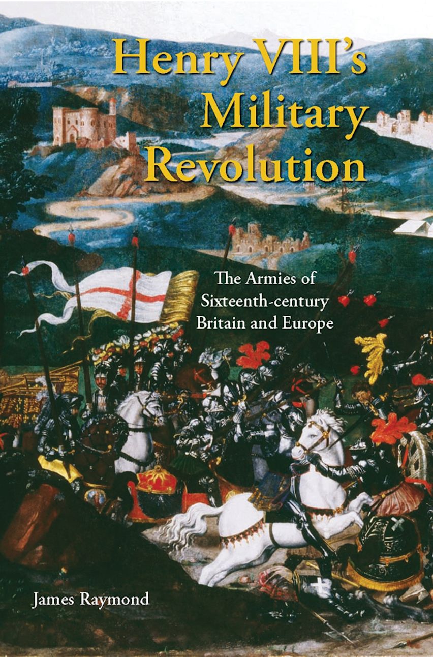 Henry VIII's Military Revolution: The Armies of Sixteenth-century