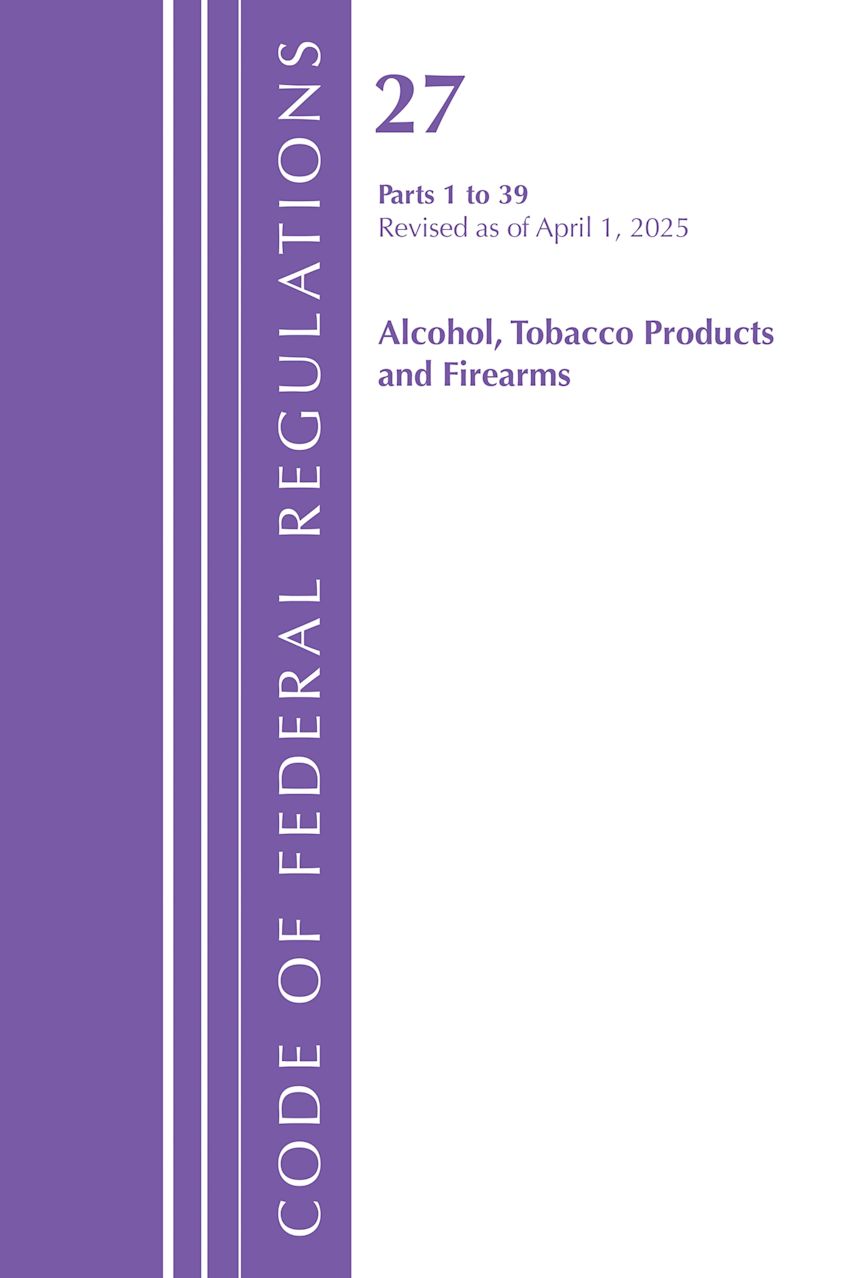 Code of Federal Regulations, Title 27 Alcohol Tobacco 1-39, Revised as of April 1, 2025 cover