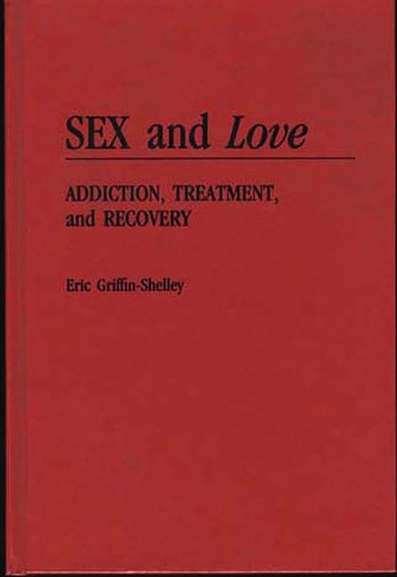 Sex And Love Addiction Treatment And Recovery Eric Griffin Shelley