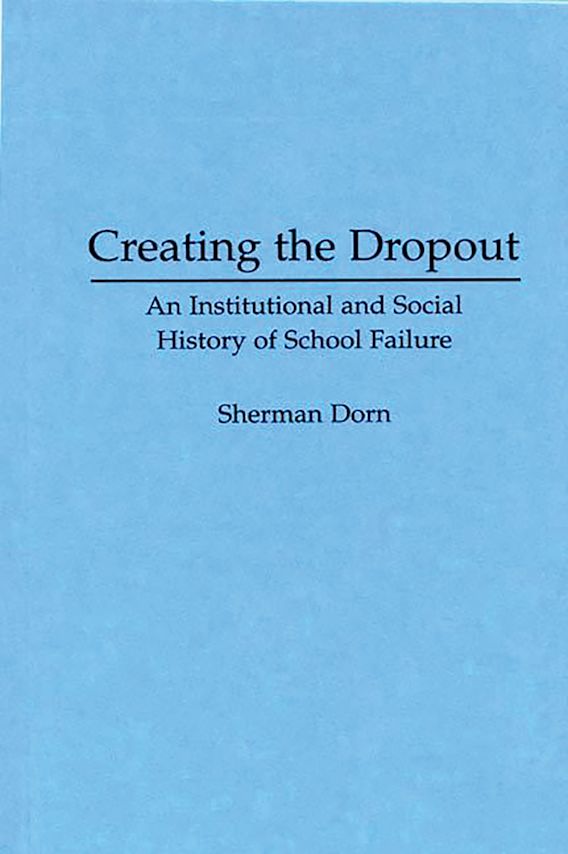 Creating the Dropout An Institutional and Social History of School