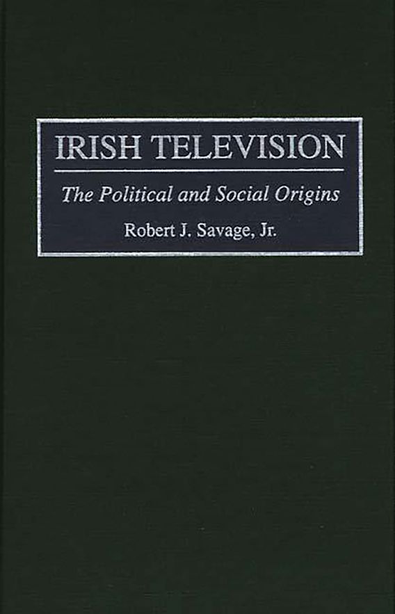 Irish Television The Political and Social Origins Robert J. Savage Praeger