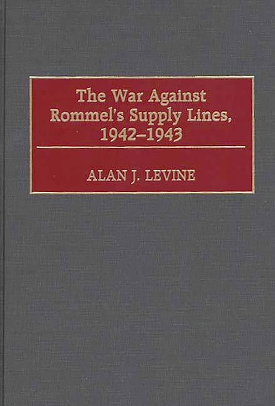 The War Against Rommel's Supply Lines, 1942-1943: : Alan Levine: Praeger