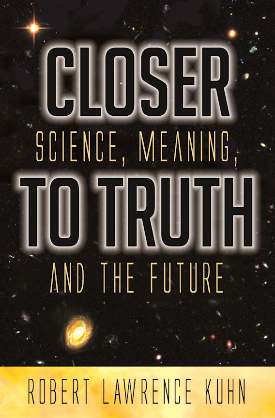 Closer To Truth Science, Meaning, and the Future Robert Lawrence Kuhn