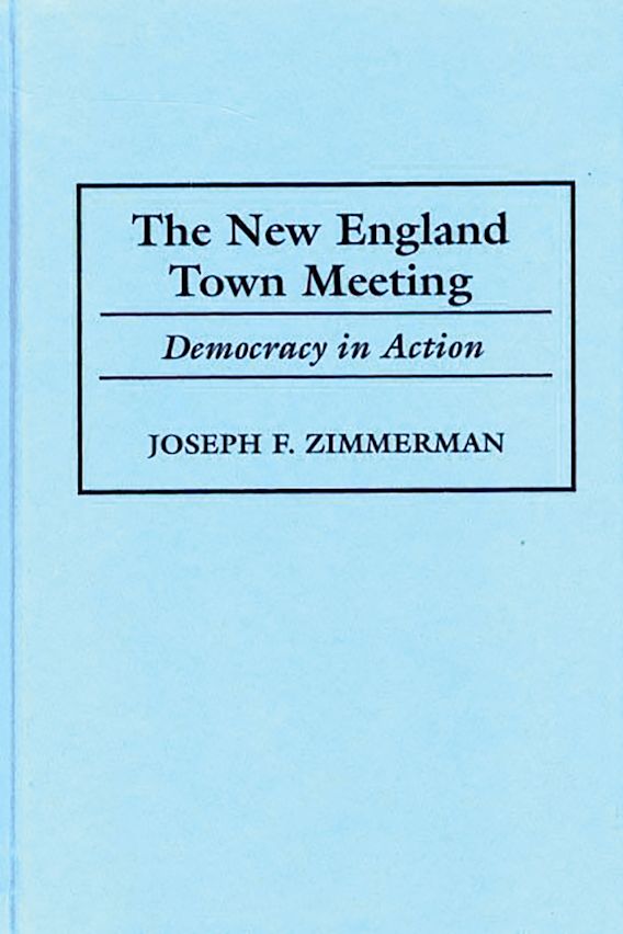 The New England Town Meeting Democracy in Action Joseph F. Zimmerman