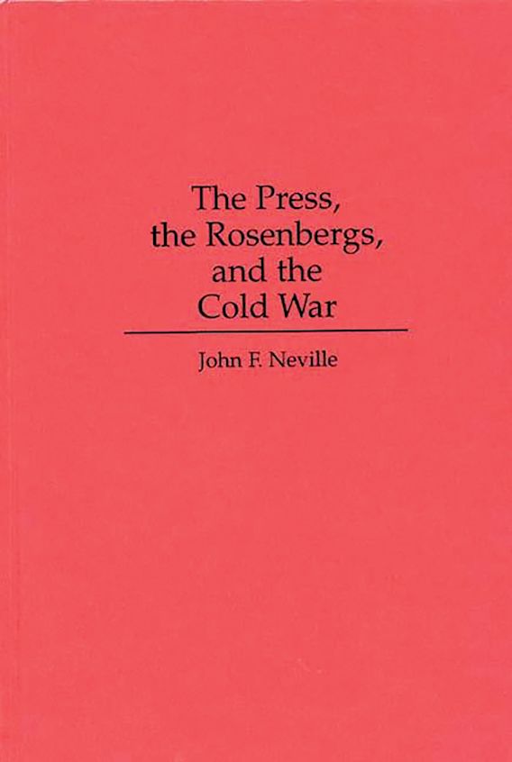 The Press, the Rosenbergs, and the Cold War: : John Neville: Praeger