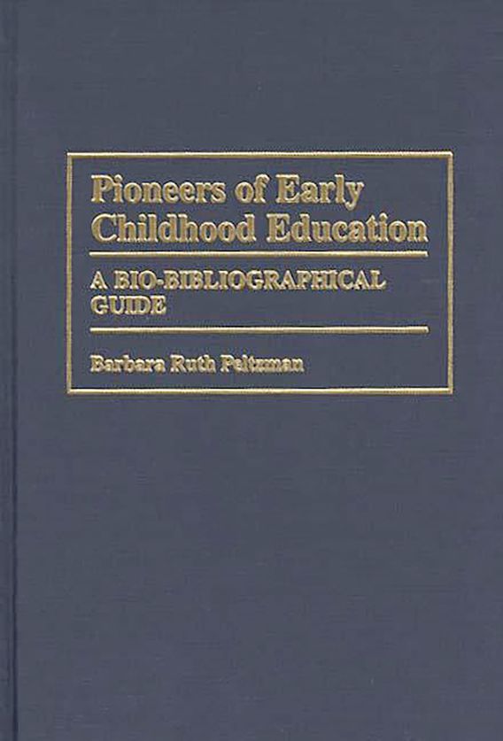 Pioneers of Early Childhood Education A BioBibliographical Guide