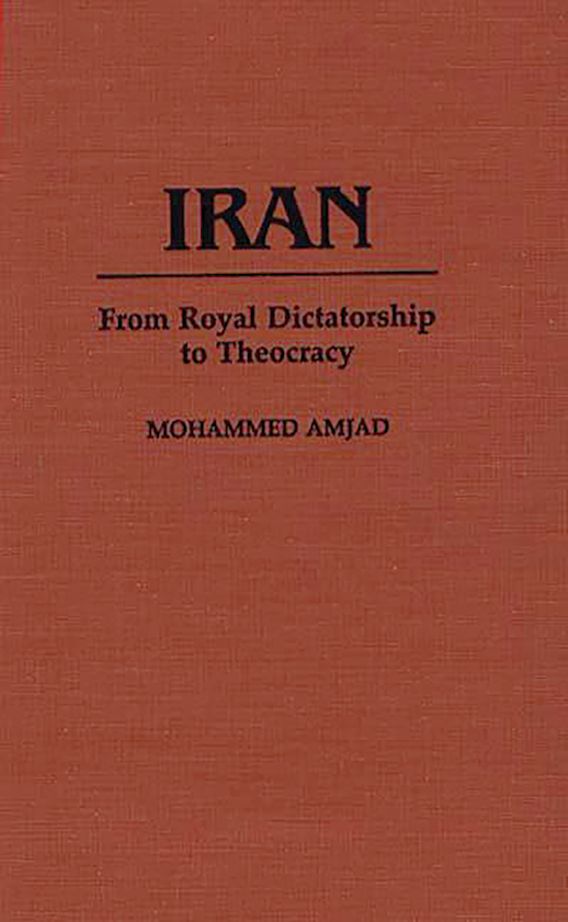 Iran: From Royal Dictatorship to Theocracy: Contributions in Political