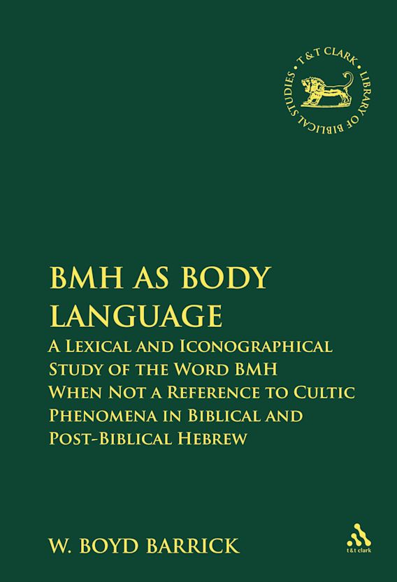 Bmh As Body Language: A Lexical And Iconographical Study Of The Word Bmh  When Not A Reference To Cultic Phenomena In Biblical And Post-Biblical  Hebrew: The Library Of Hebrew Bible/Old Testament Studies